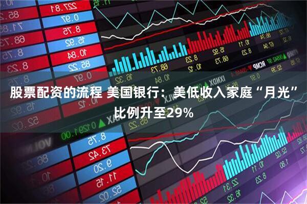股票配资的流程 美国银行：美低收入家庭“月光”比例升至29%