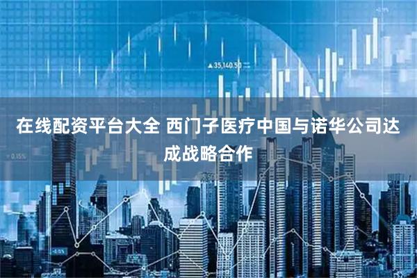 在线配资平台大全 西门子医疗中国与诺华公司达成战略合作