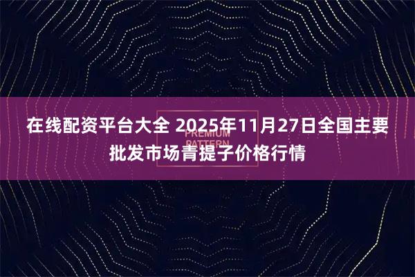 在线配资平台大全 2025年11月27日全国主要批发市场青提子价格行情