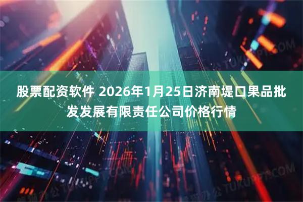 股票配资软件 2026年1月25日济南堤口果品批发发展有限责任公司价格行情