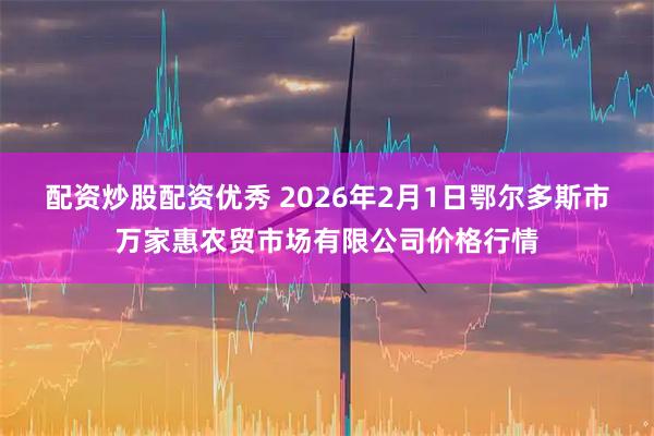 配资炒股配资优秀 2026年2月1日鄂尔多斯市万家惠农贸市场有限公司价格行情