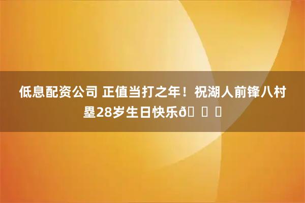 低息配资公司 正值当打之年！祝湖人前锋八村塁28岁生日快乐🎂
