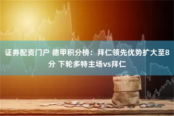证券配资门户 德甲积分榜：拜仁领先优势扩大至8分 下轮多特主场vs拜仁