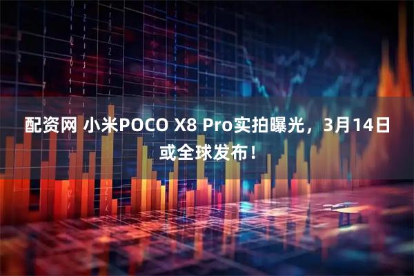 配资网 小米POCO X8 Pro实拍曝光,3月14日或全球发布!