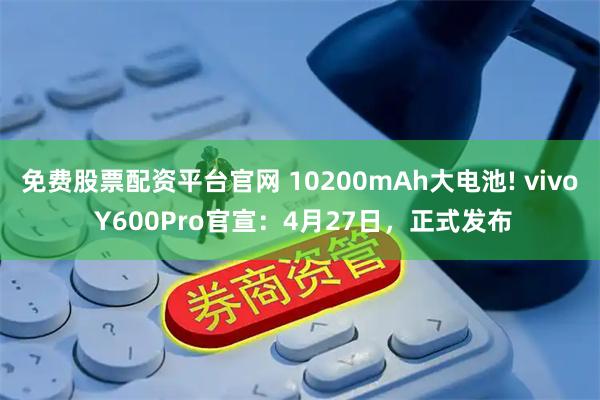 免费股票配资平台官网 10200mAh大电池! vivo Y600Pro官宣：4月27日，正式发布