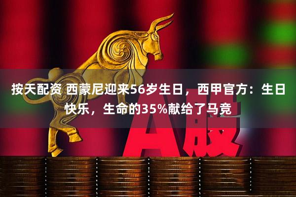 按天配资 西蒙尼迎来56岁生日，西甲官方：生日快乐，生命的35%献给了马竞