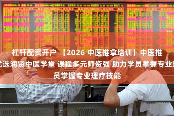 杠杆配资开户 【2026 中医推拿培训】中医推拿培训优选润贤中医学堂 课程多元师资强 助力学员掌握专业理疗技能