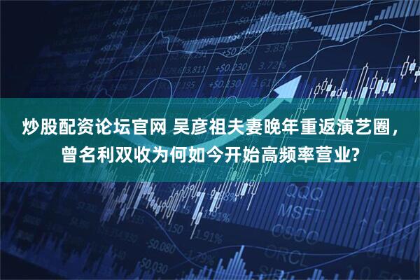 炒股配资论坛官网 吴彦祖夫妻晚年重返演艺圈，曾名利双收为何如今开始高频率营业?